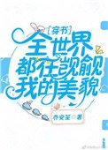 全世界都在覬覦我的美貌[穿書]